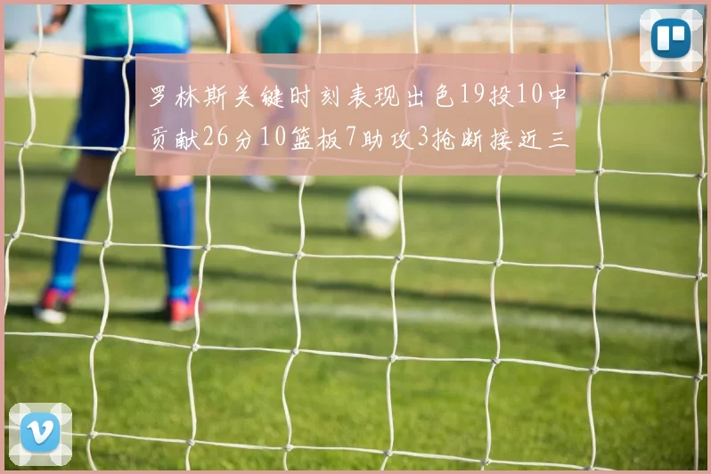 罗林斯关键时刻表现出色19投10中贡献26分10篮板7助攻3抢断接近三双