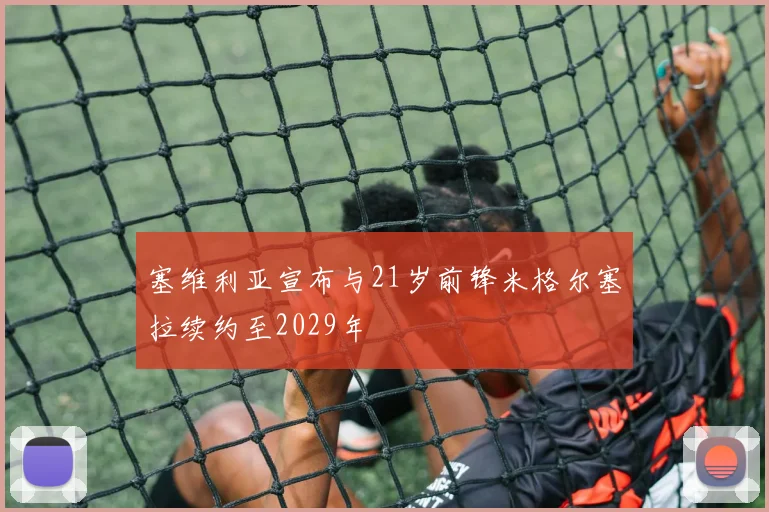 塞维利亚宣布与21岁前锋米格尔塞拉续约至2029年