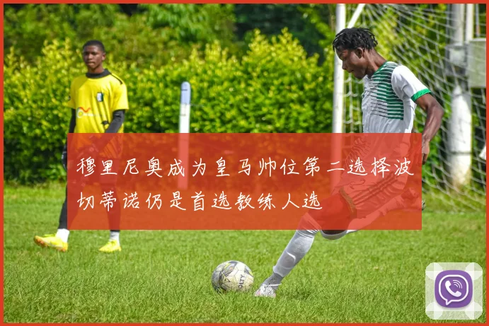 穆里尼奥成为皇马帅位第二选择波切蒂诺仍是首选教练人选